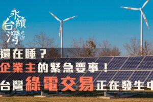 還在睡? 企業主的緊急要事！台灣綠電交易正在發生中【ESG永續台灣】